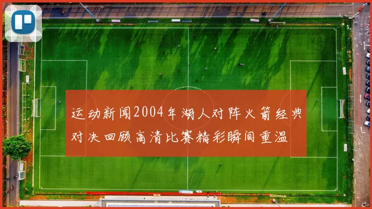 运动新闻2004年湖人对阵火箭经典对决回顾高清比赛精彩瞬间重温
